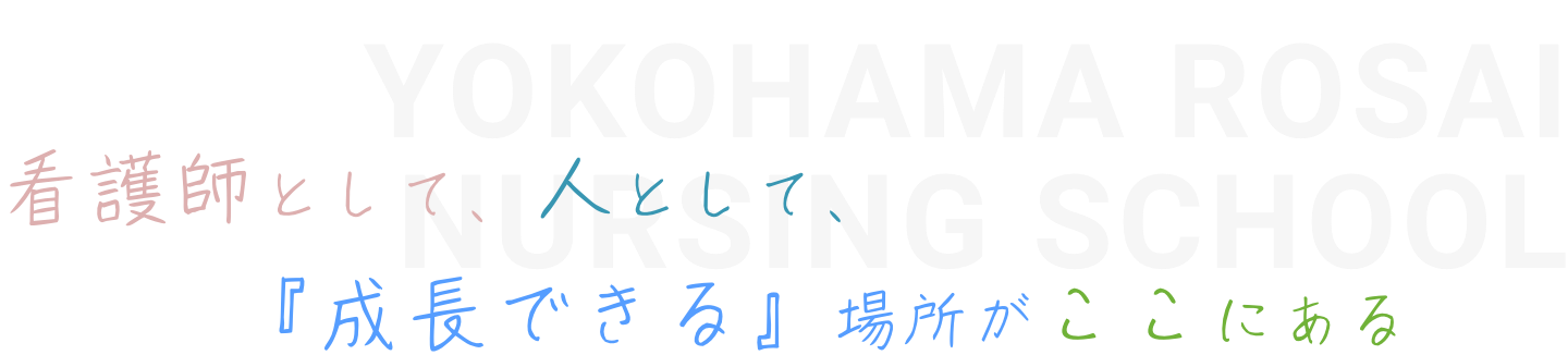 看護師として、人として、
　　　『成長できる』場所がここにあるYokohama Rosai Nursing School